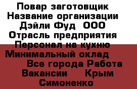 Повар-заготовщик › Название организации ­ Дэйли Фуд, ООО › Отрасль предприятия ­ Персонал на кухню › Минимальный оклад ­ 35 000 - Все города Работа » Вакансии   . Крым,Симоненко